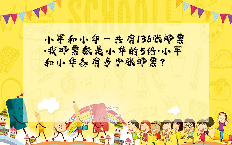 小军和小华一共有138张邮票.我邮票数是小华的5倍.小军和小华各有多少张邮票?