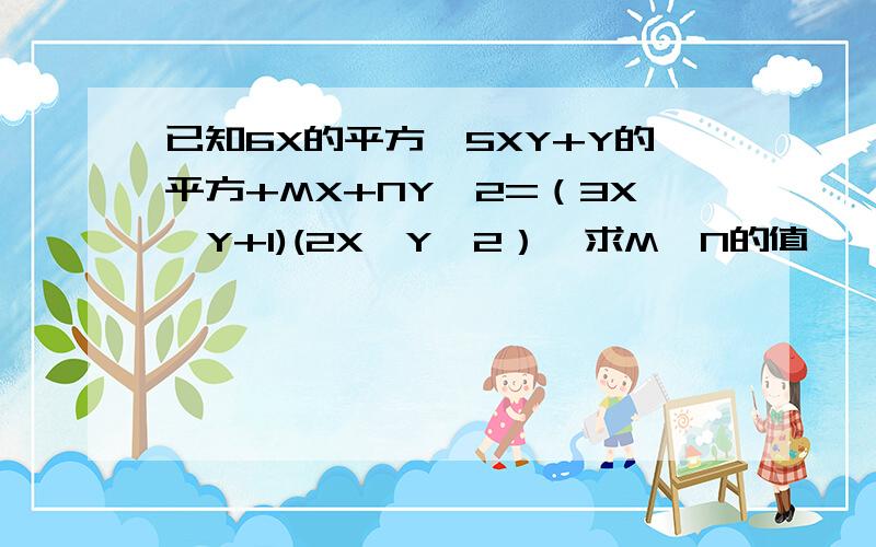 已知6X的平方—5XY+Y的平方+MX+NY—2=（3X—Y+1)(2X—Y—2）,求M,N的值