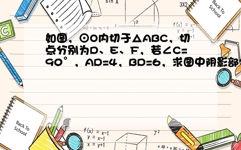 如图，⊙O内切于△ABC，切点分别为D、E、F，若∠C=90°，AD=4，BD=6，求图中阴影部分的面积．