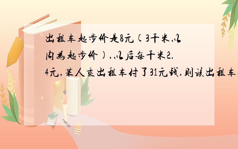 出租车起步价是8元(3千米以内为起步价),以后每千米2.4元,某人乘出租车付了31元钱,则该出租车行驶的路程为