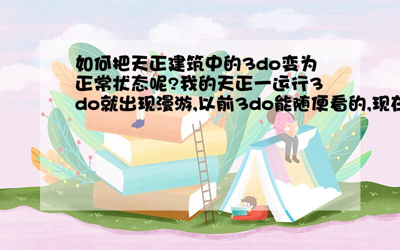 如何把天正建筑中的3do变为正常状态呢?我的天正一运行3do就出现漫游,以前3do能随便看的,现在有了漫游不行