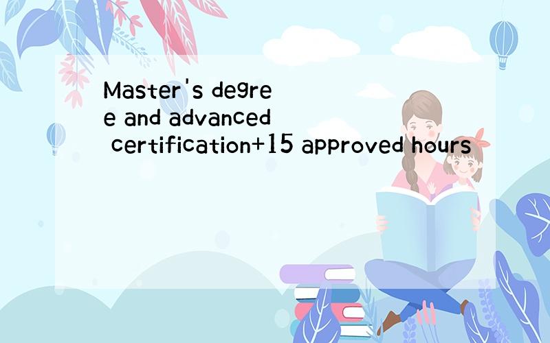 Master's degree and advanced certification+15 approved hours