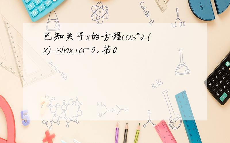 已知关于x的方程cos^2(x)-sinx+a=0,若0