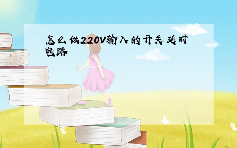 怎么做220V输入的开关延时电路