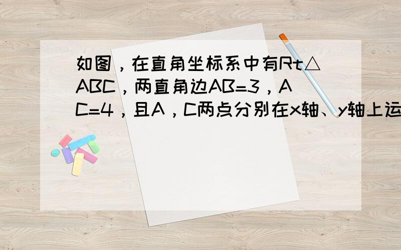 如图，在直角坐标系中有Rt△ABC，两直角边AB=3，AC=4，且A，C两点分别在x轴、y轴上运动．