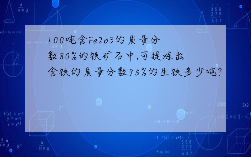 100吨含Fe2o3的质量分数80%的铁矿石中,可提炼出含铁的质量分数95%的生铁多少吨?