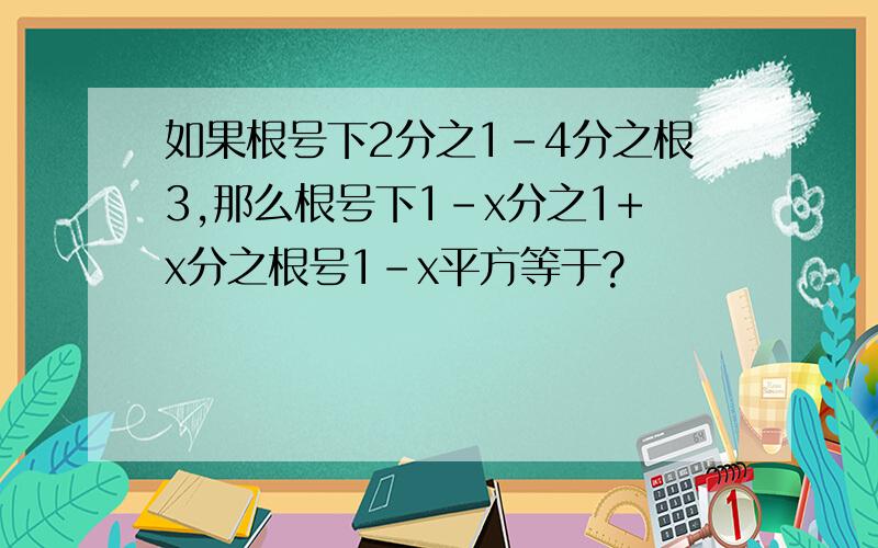 如果根号下2分之1-4分之根3,那么根号下1-x分之1+x分之根号1-x平方等于?