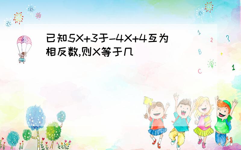 已知5X+3于-4X+4互为相反数,则X等于几