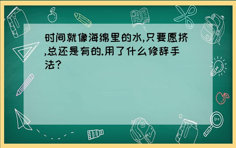 时间就像海绵里的水,只要愿挤,总还是有的.用了什么修辞手法?