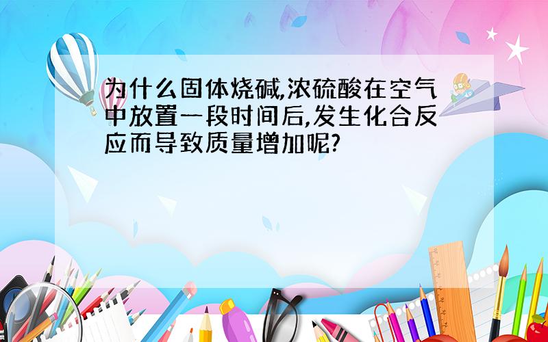 为什么固体烧碱,浓硫酸在空气中放置一段时间后,发生化合反应而导致质量增加呢?