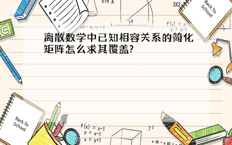 离散数学中已知相容关系的简化矩阵怎么求其覆盖?