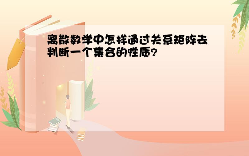 离散数学中怎样通过关系矩阵去判断一个集合的性质?