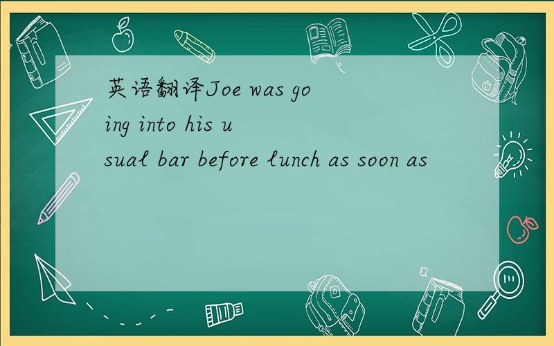 英语翻译Joe was going into his usual bar before lunch as soon as