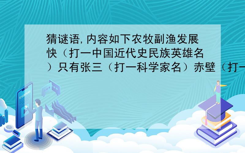 猜谜语,内容如下农牧副渔发展快（打一中国近代史民族英雄名）只有张三（打一科学家名）赤壁（打一部革命题材的长篇小说名）