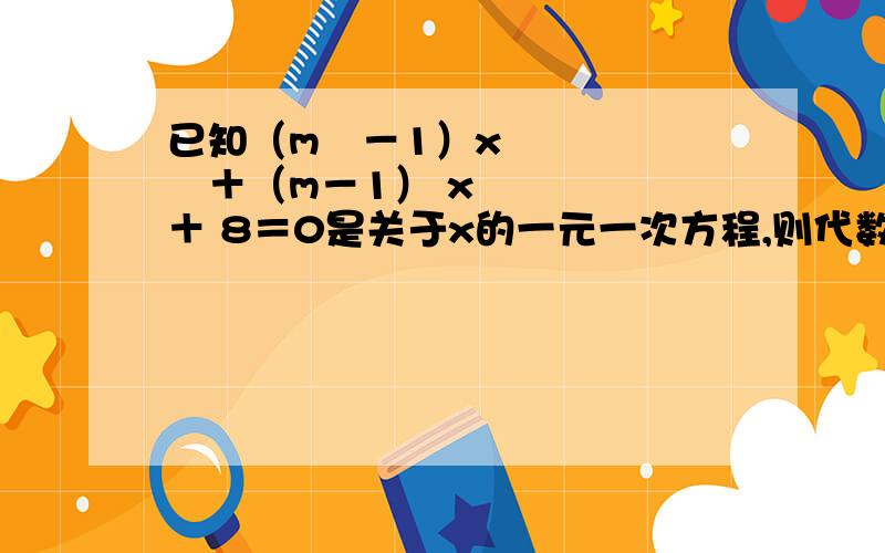 已知（m²－1）x²＋（m－1） x＋ 8＝0是关于x的一元一次方程,则代数式2（x－m）（x＋2m