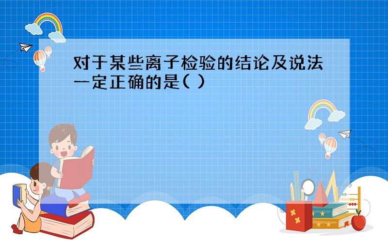 对于某些离子检验的结论及说法一定正确的是( )