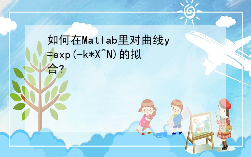 如何在Matlab里对曲线y=exp(-k*X^N)的拟合?