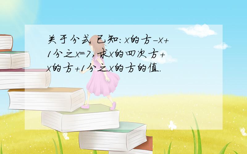 关于分式 已知：x的方-x+1分之x=7,求x的四次方+x的方+1分之x的方的值.