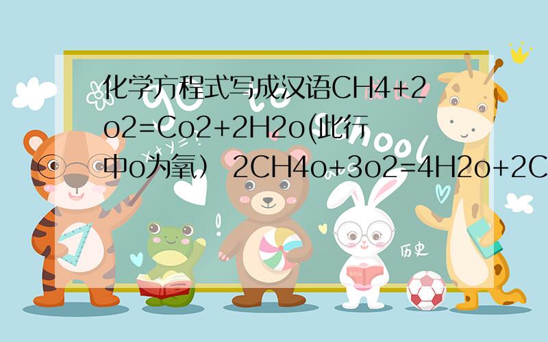 化学方程式写成汉语CH4+2o2=Co2+2H2o(此行中o为氧） 2CH4o+3o2=4H2o+2Co2(此行中o为氧