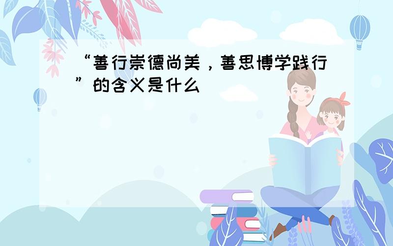 “善行崇德尚美，善思博学践行”的含义是什么