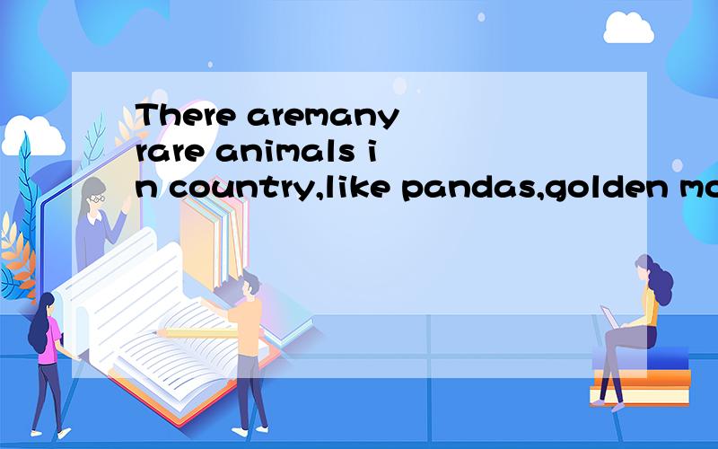 There aremany rare animals in country,like pandas,golden mon