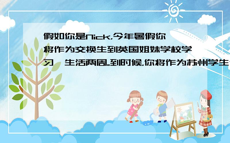 假如你是Nick，今年暑假你将作为交换生到英国姐妹学校学习、生活两周。到时候，你将作为苏州学生代表用英文介绍自己的家乡苏