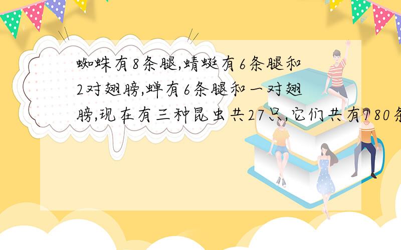 蜘蛛有8条腿,蜻蜓有6条腿和2对翅膀,蝉有6条腿和一对翅膀,现在有三种昆虫共27只,它们共有180条腿