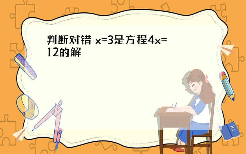 判断对错 x=3是方程4x=12的解