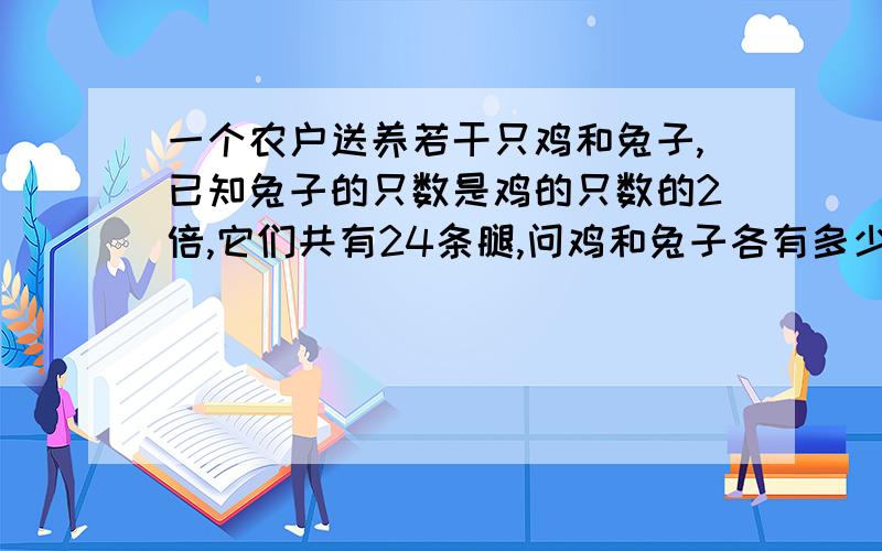 一个农户送养若干只鸡和兔子,已知兔子的只数是鸡的只数的2倍,它们共有24条腿,问鸡和兔子各有多少只?