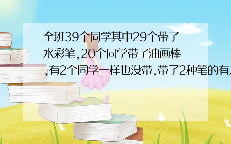 全班39个同学其中29个带了水彩笔,20个同学带了油画棒,有2个同学一样也没带,带了2种笔的有几人?