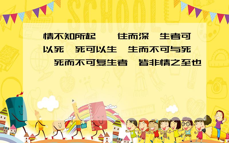 情不知所起,一往而深,生者可以死,死可以生,生而不可与死,死而不可复生者,皆非情之至也