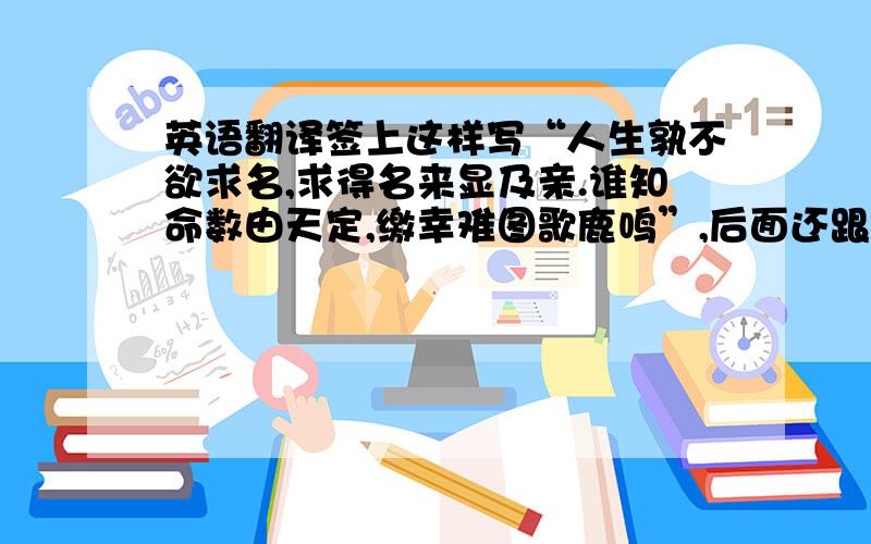 英语翻译签上这样写“人生孰不欲求名,求得名来显及亲.谁知命数由天定,缴幸难图歌鹿鸣”,后面还跟着 日解：“用之则行,舍之