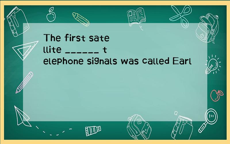 The first satellite ______ telephone signals was called Earl