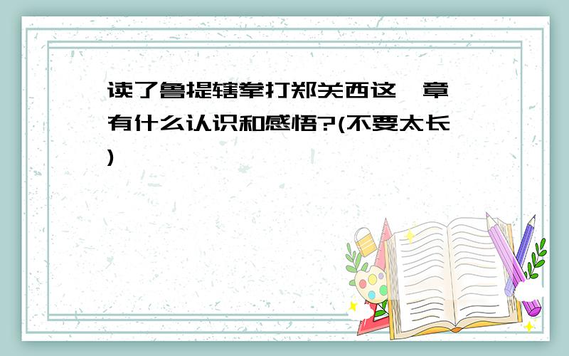 读了鲁提辖拳打郑关西这一章,有什么认识和感悟?(不要太长)