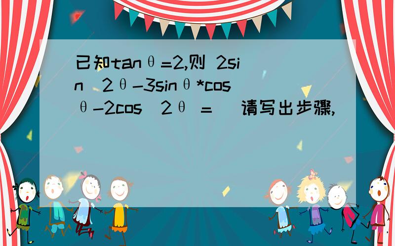 已知tanθ=2,则 2sin^2θ-3sinθ*cosθ-2cos^2θ = （请写出步骤,）