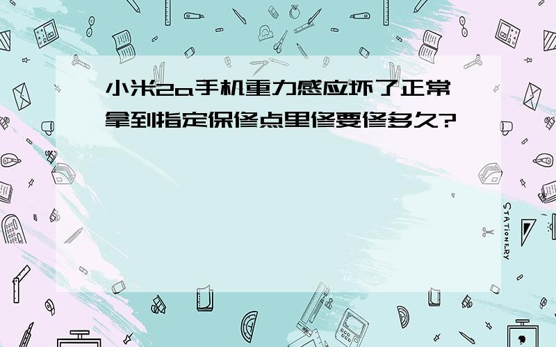 小米2a手机重力感应坏了正常拿到指定保修点里修要修多久?