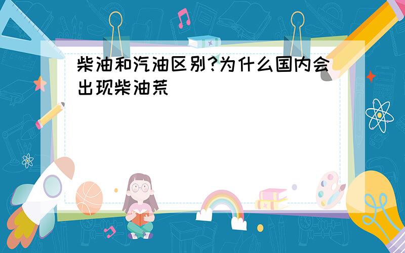 柴油和汽油区别?为什么国内会出现柴油荒