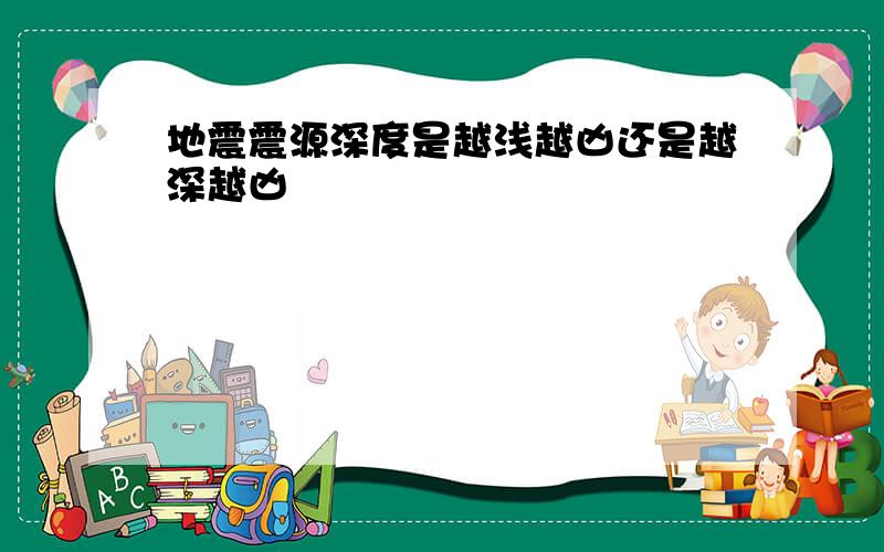 地震震源深度是越浅越凶还是越深越凶