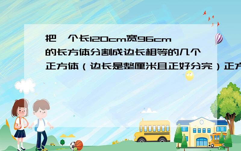 把一个长120cm宽96cm的长方体分割成边长相等的几个正方体（边长是整厘米且正好分完）正方形面积多少?