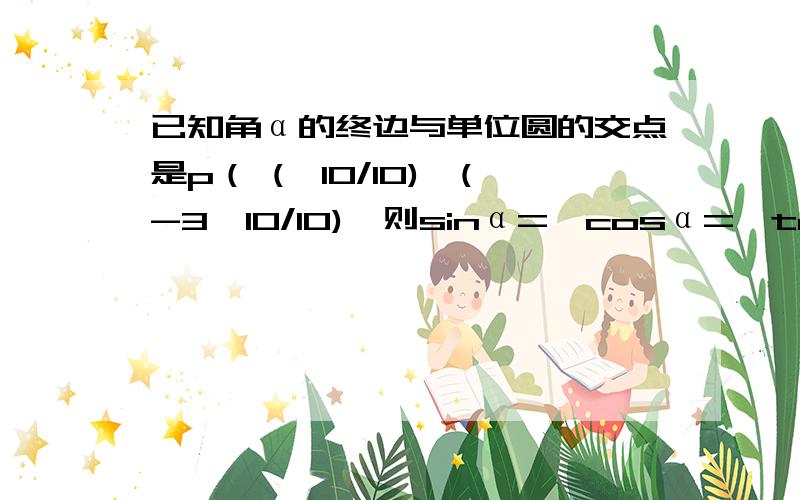 已知角α的终边与单位圆的交点是p（ (√10/10),(-3√10/10),则sinα=,cosα=,tanα=