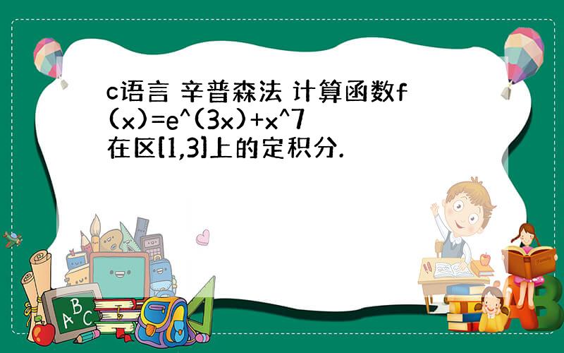 c语言 辛普森法 计算函数f(x)=e^(3x)+x^7在区[1,3]上的定积分.