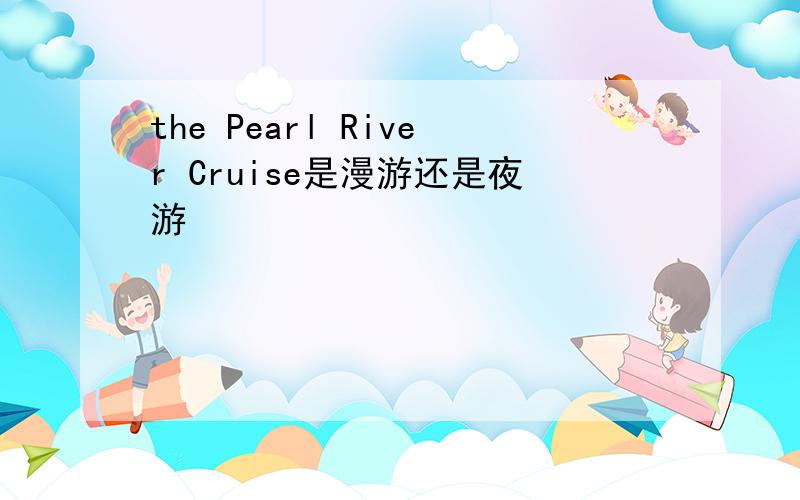 the Pearl River Cruise是漫游还是夜游