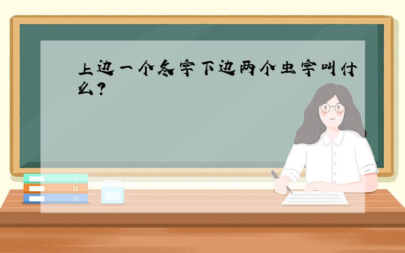 上边一个冬字下边两个虫字叫什么?