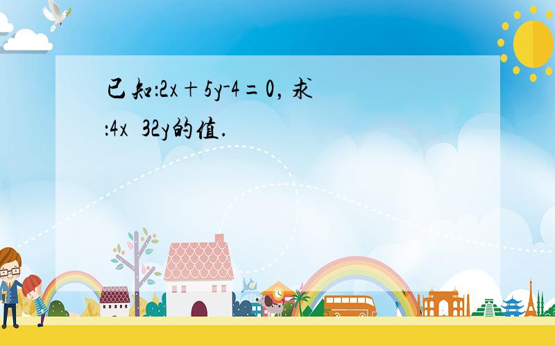 已知：2x+5y-4=0，求：4x•32y的值．