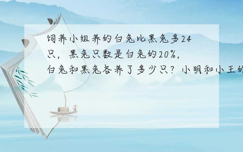 饲养小组养的白兔比黑兔多24只，黑兔只数是白兔的20%，白兔和黑兔各养了多少只？小明和小王的解法各不相同，小明是这样解的