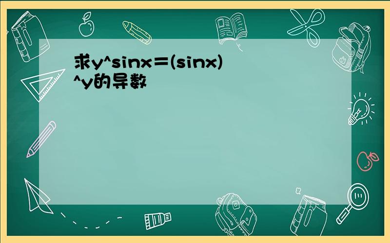 求y^sinx＝(sinx)^y的导数