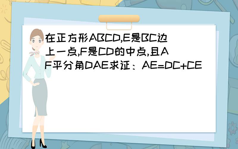 在正方形ABCD,E是BC边上一点,F是CD的中点,且AF平分角DAE求证：AE=DC+CE