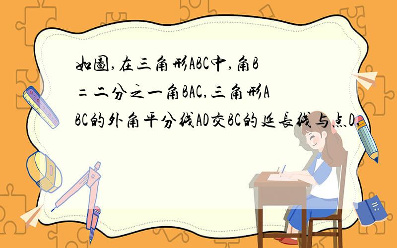 如图,在三角形ABC中,角B=二分之一角BAC,三角形ABC的外角平分线AD交BC的延长线与点D,