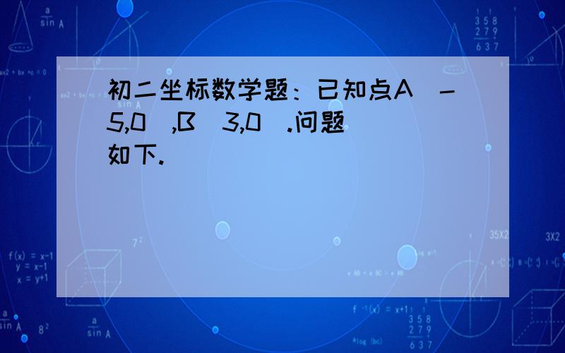 初二坐标数学题：已知点A（-5,0）,B(3,0).问题如下.