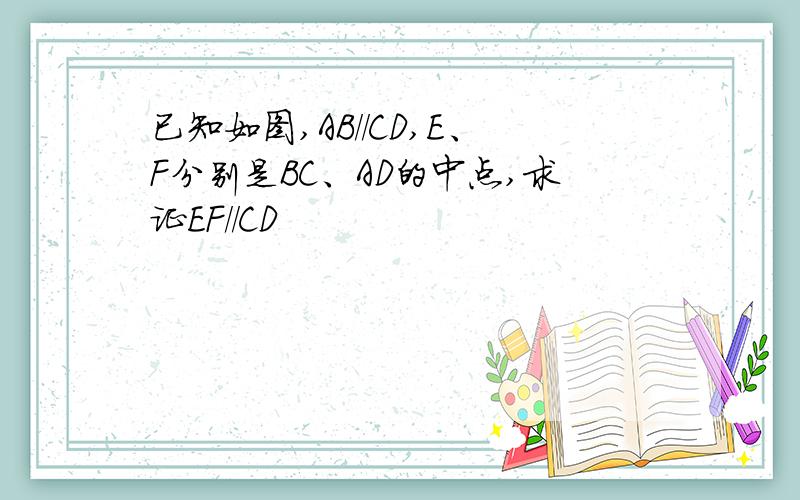 已知如图,AB//CD,E、F分别是BC、AD的中点,求证EF//CD